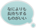 なによりも長持ちするものがいい
