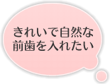 きれいで自然な前歯を入れたい